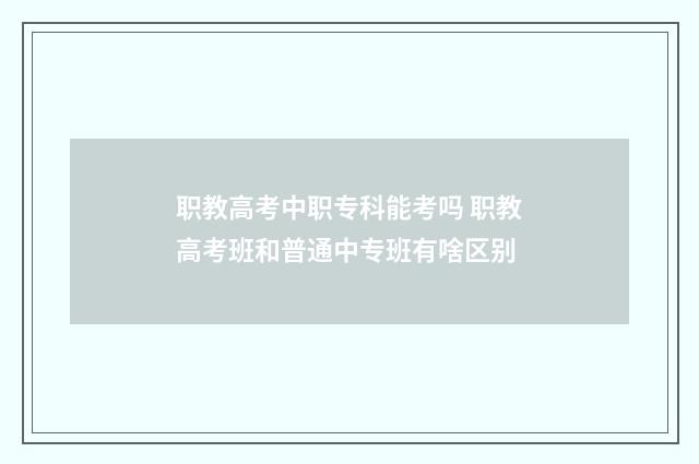 职教高考中职专科能考吗 职教高考班和普通中专班有啥区别