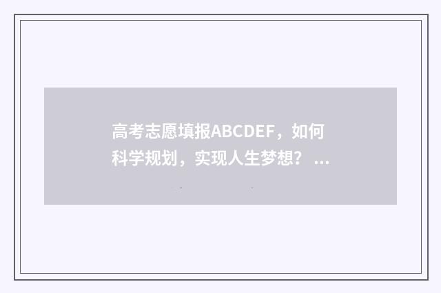 高考志愿填报ABCDEF，如何科学规划，实现人生梦想？ 高考志愿填报ABCDEF段怎么报