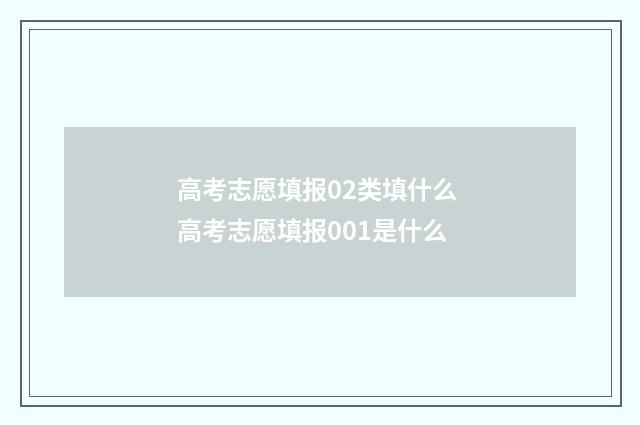 高考志愿填报02类填什么 高考志愿填报001是什么
