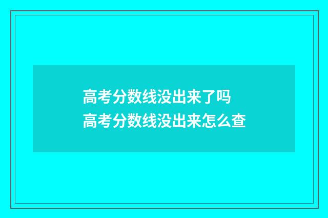 高考分数线没出来了吗 高考分数线没出来怎么查