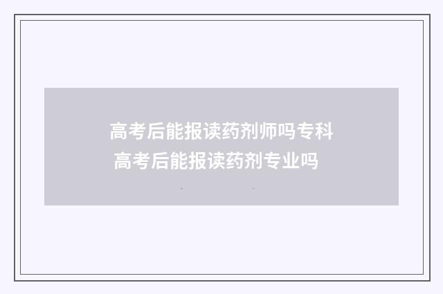 高考后能报读药剂师吗专科 高考后能报读药剂专业吗