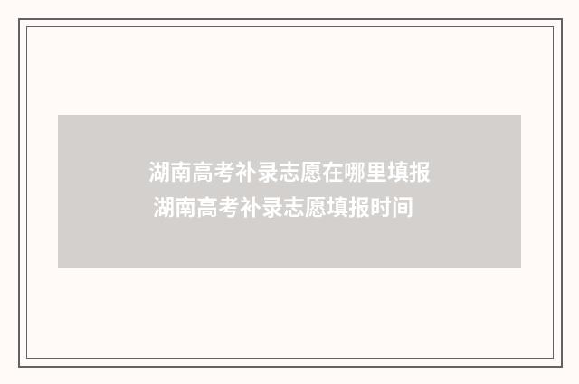 湖南高考补录志愿在哪里填报 湖南高考补录志愿填报时间