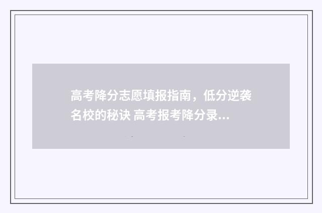 高考降分志愿填报指南，低分逆袭名校的秘诀 高考报考降分录取