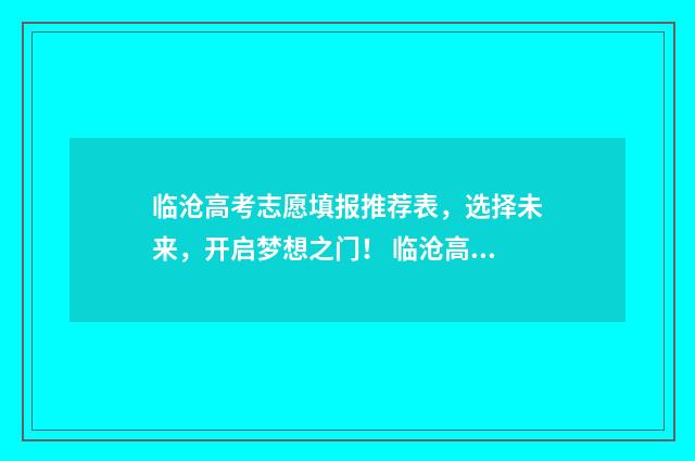临沧高考志愿填报推荐表，选择未来，开启梦想之门！ 临沧高考志愿填报