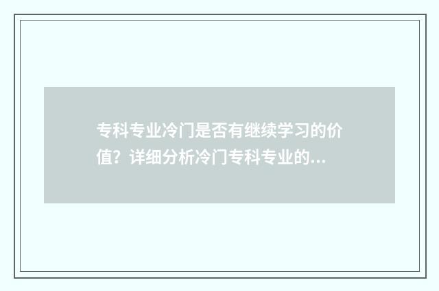 专科专业冷门是否有继续学习的价值？详细分析冷门专科专业的未来发展前景 专科生冷门专业