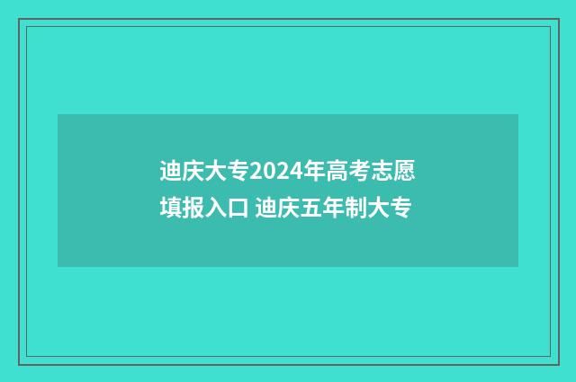 迪庆大专2024年高考志愿填报入口 迪庆五年制大专