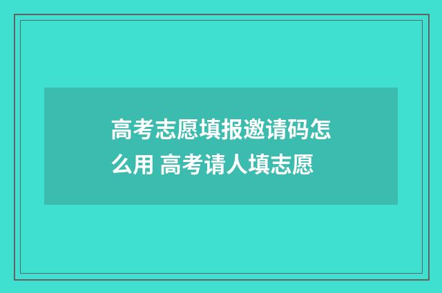 高考志愿填报邀请码怎么用 高考请人填志愿