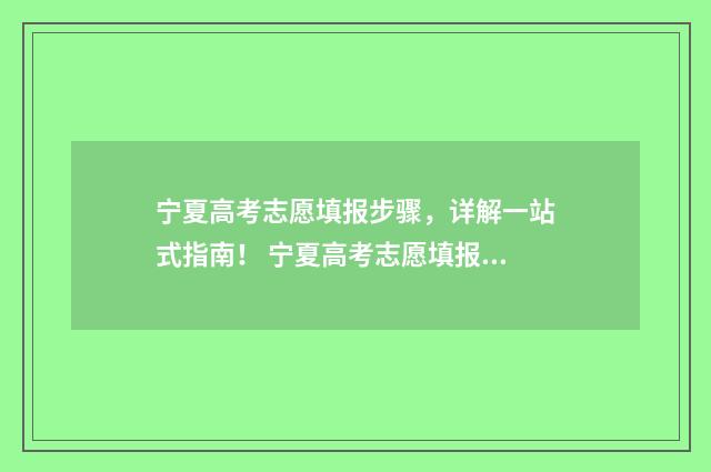 宁夏高考志愿填报步骤，详解一站式指南！ 宁夏高考志愿填报入口