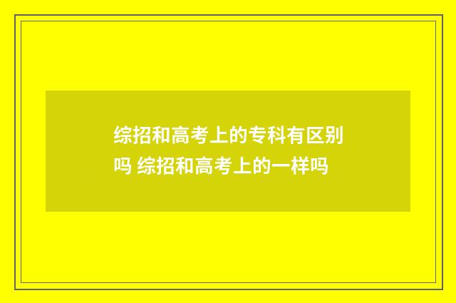 综招和高考上的专科有区别吗 综招和高考上的一样吗