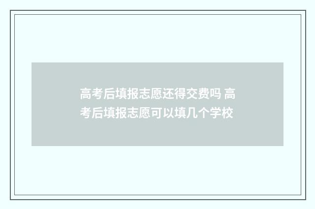 高考后填报志愿还得交费吗 高考后填报志愿可以填几个学校
