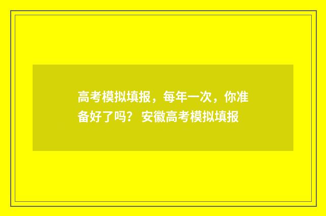 高考模拟填报，每年一次，你准备好了吗？ 安徽高考模拟填报