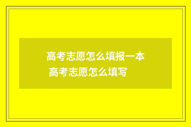 高考志愿怎么填报一本 高考志愿怎么填写