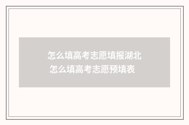 怎么填高考志愿填报湖北 怎么填高考志愿预填表