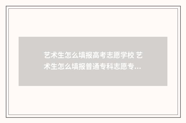 艺术生怎么填报高考志愿学校 艺术生怎么填报普通专科志愿专业
