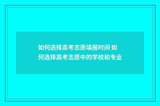 如何选择高考志愿填报时间 如何选择高考志愿中的学校和专业