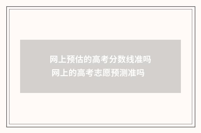 网上预估的高考分数线准吗 网上的高考志愿预测准吗