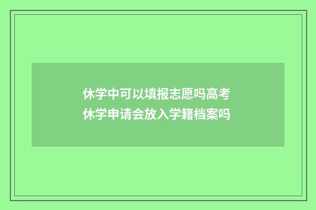休学中可以填报志愿吗高考 休学申请会放入学籍档案吗
