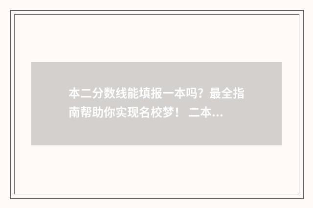 本二分数线能填报一本吗？最全指南帮助你实现名校梦！ 二本分数线可以填一本学校吗