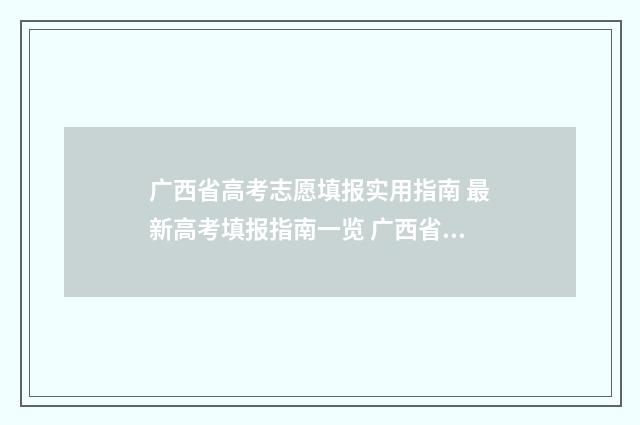 广西省高考志愿填报实用指南 最新高考填报指南一览 广西省高考志愿是平行志愿吗