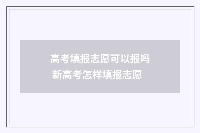 高考填报志愿可以报吗 新高考怎样填报志愿