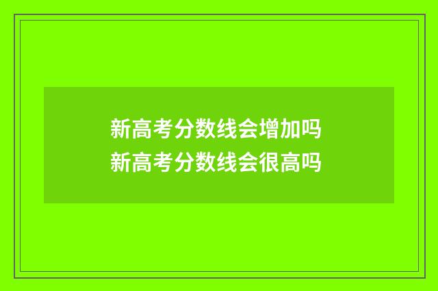 新高考分数线会增加吗 新高考分数线会很高吗