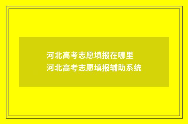 河北高考志愿填报在哪里 河北高考志愿填报辅助系统