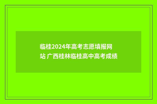 临桂2024年高考志愿填报网站 广西桂林临桂高中高考成绩