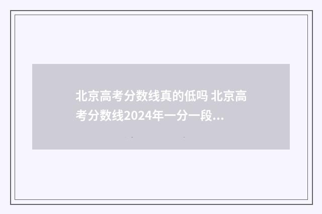 北京高考分数线真的低吗 北京高考分数线2024年一分一段表