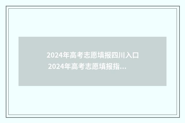 2024年高考志愿填报四川入口 2024年高考志愿填报指南电子版