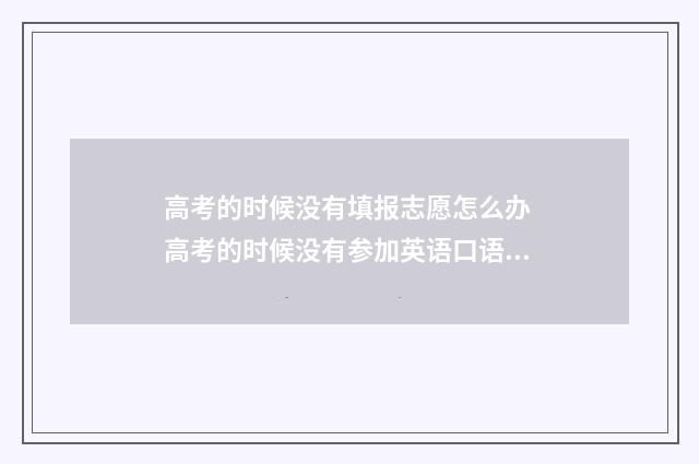 高考的时候没有填报志愿怎么办 高考的时候没有参加英语口语考试怎么办