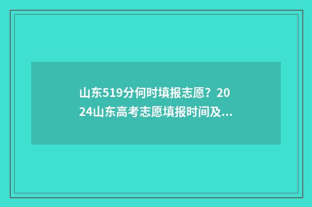 山东519分何时填报志愿？2024山东高考志愿填报时间及入口 山东高考成绩519可以报考本省哪些大学