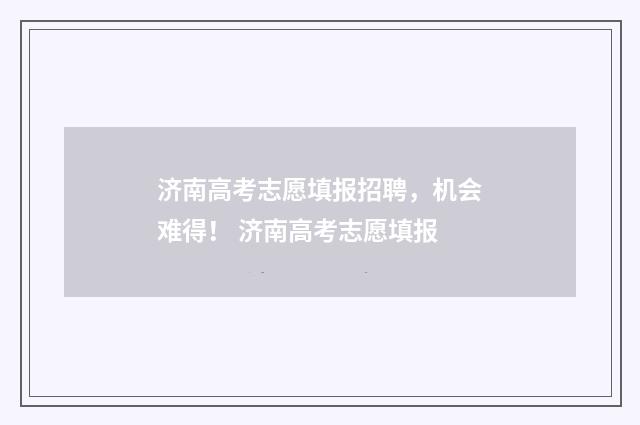 济南高考志愿填报招聘，机会难得！ 济南高考志愿填报