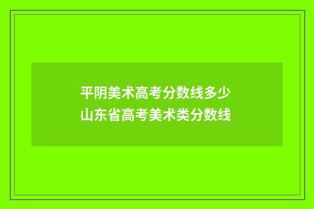 平阴美术高考分数线多少 山东省高考美术类分数线