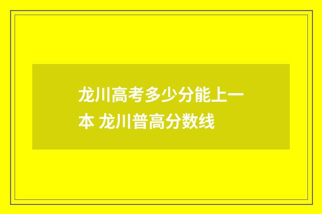 龙川高考多少分能上一本 龙川普高分数线