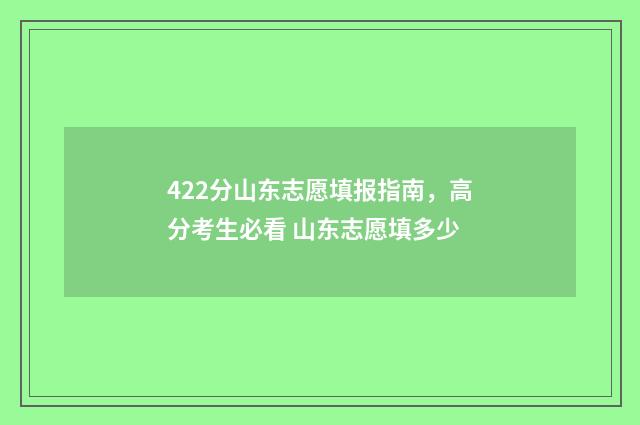 422分山东志愿填报指南，高分考生必看 山东志愿填多少