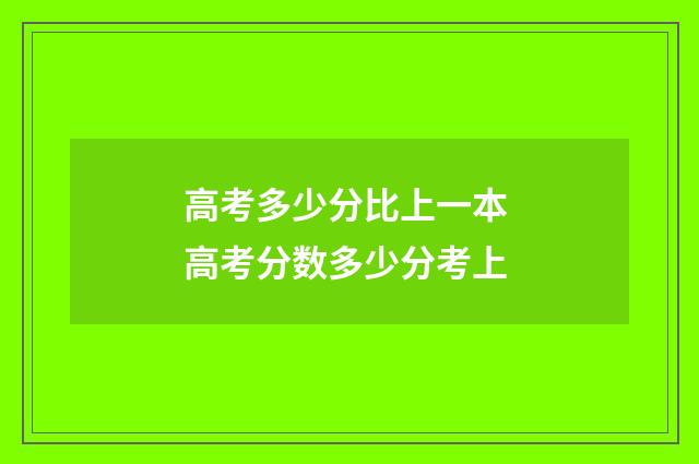 高考多少分比上一本 高考分数多少分考上