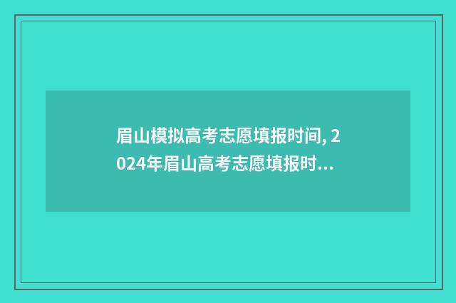 眉山模拟高考志愿填报时间, 2024年眉山高考志愿填报时间及入口 眉山模拟高考志愿填报