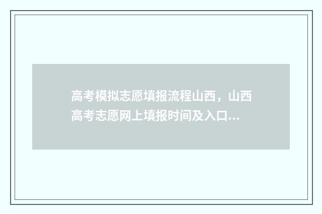 高考模拟志愿填报流程山西，山西高考志愿网上填报时间及入口 高考模拟志愿填报系统入口