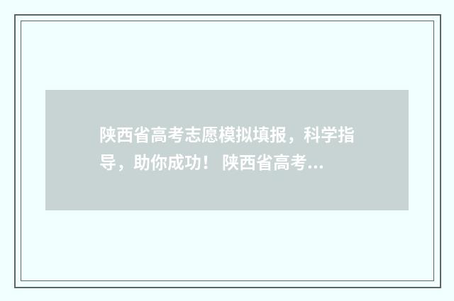 陕西省高考志愿模拟填报，科学指导，助你成功！ 陕西省高考志愿填报规则