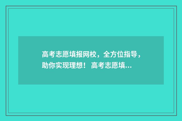 高考志愿填报网校，全方位指导，助你实现理想！ 高考志愿填报系统