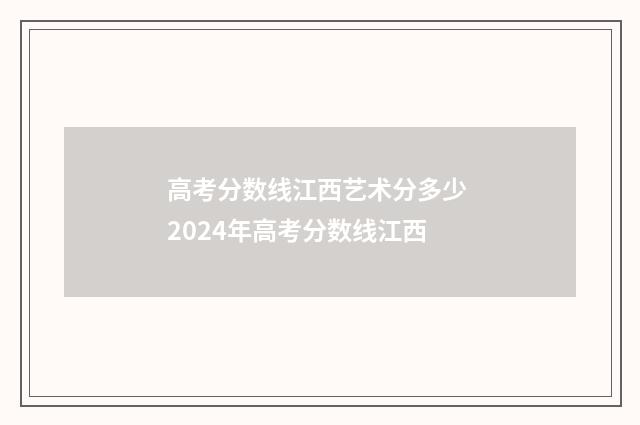 高考分数线江西艺术分多少 2024年高考分数线江西