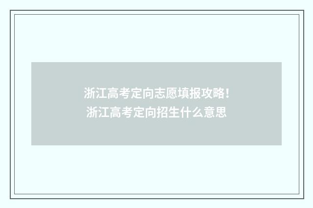 浙江高考定向志愿填报攻略！ 浙江高考定向招生什么意思