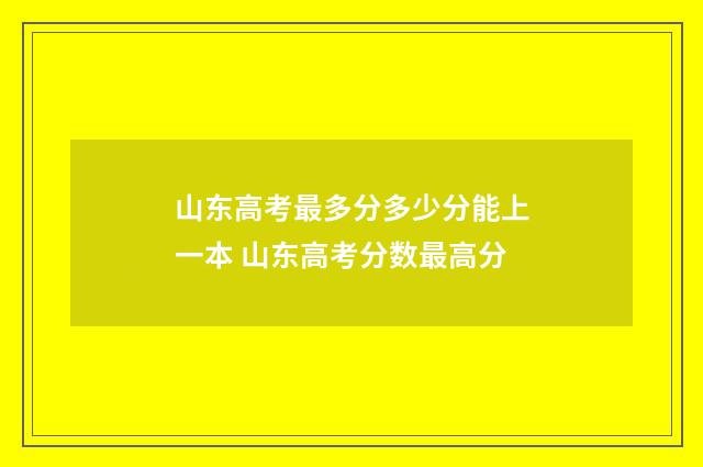 山东高考最多分多少分能上一本 山东高考分数最高分