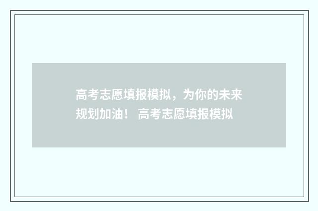 高考志愿填报模拟，为你的未来规划加油！ 高考志愿填报模拟