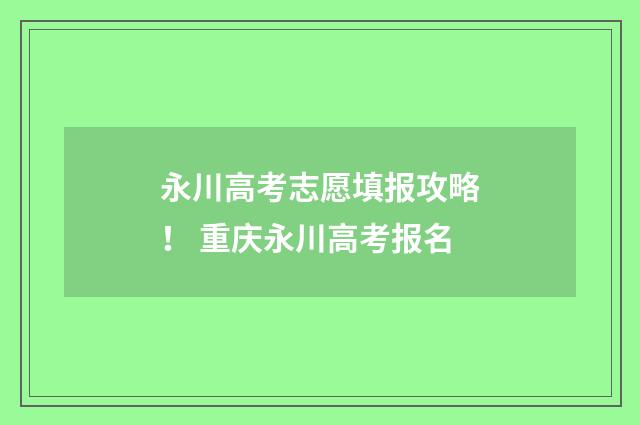 永川高考志愿填报攻略！ 重庆永川高考报名