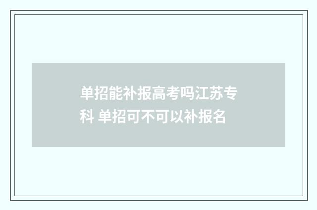 单招能补报高考吗江苏专科 单招可不可以补报名
