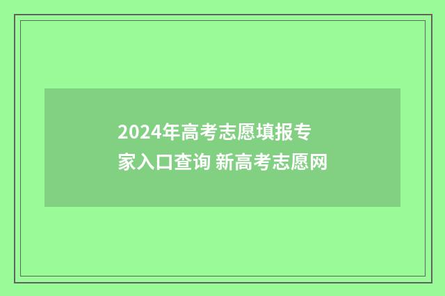 2024年高考志愿填报专家入口查询 新高考志愿网