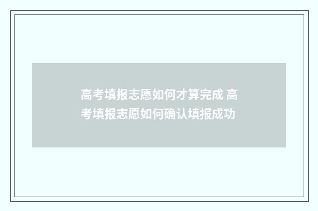 高考填报志愿如何才算完成 高考填报志愿如何确认填报成功