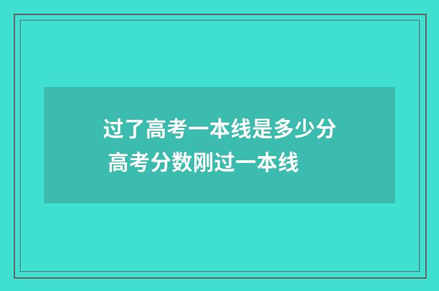 过了高考一本线是多少分 高考分数刚过一本线