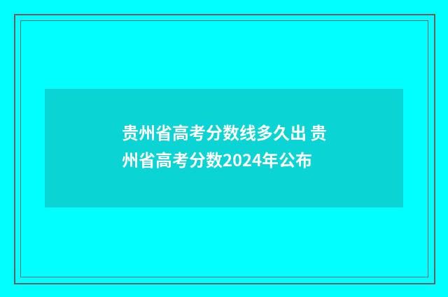 贵州省高考分数线多久出 贵州省高考分数2024年公布